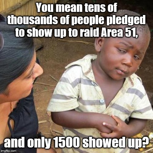 They should have booked a few bands | You mean tens of thousands of people pledged to show up to raid Area 51, and only 1500 showed up? | image tagged in third world skeptical kid,storm area 51,area51 | made w/ Imgflip meme maker