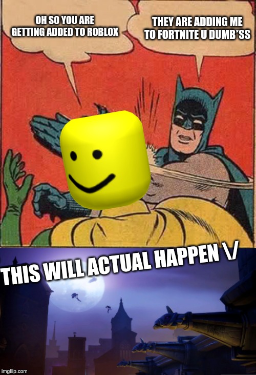 THEY ARE ADDING ME TO FORTNITE U DUMB*SS; OH SO YOU ARE GETTING ADDED TO ROBLOX; THIS WILL ACTUAL HAPPEN \/ | image tagged in memes,batman slapping robin | made w/ Imgflip meme maker