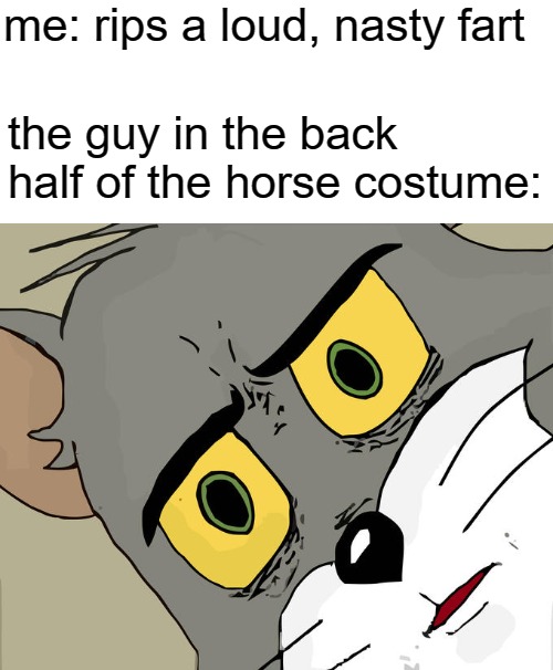 Unsettled Tom Meme | me: rips a loud, nasty fart; the guy in the back half of the horse costume: | image tagged in memes,unsettled tom | made w/ Imgflip meme maker