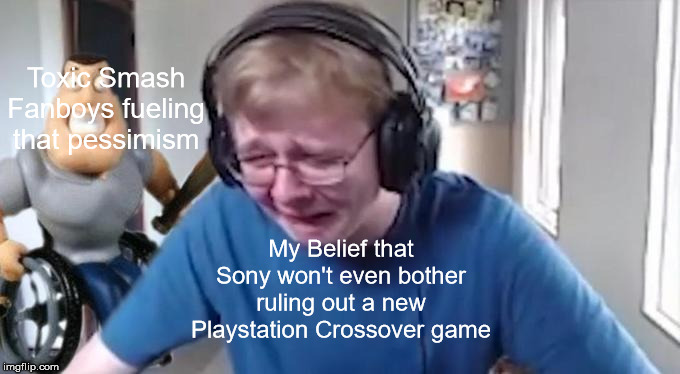 CallMeCarson Crying Next to Joe Swanson | Toxic Smash Fanboys fueling that pessimism; My Belief that Sony won't even bother ruling out a new Playstation Crossover game | image tagged in callmecarson crying next to joe swanson | made w/ Imgflip meme maker