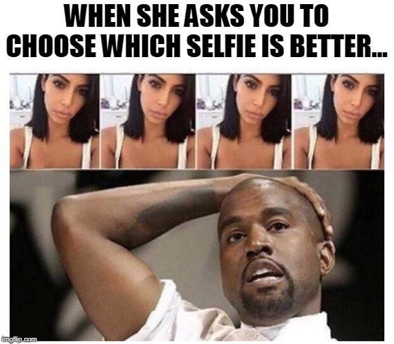 WTF meme | WHEN SHE ASKS YOU TO CHOOSE WHICH SELFIE IS BETTER... | image tagged in wtf,funny,selfie,girlfriend,best friends,oh no | made w/ Imgflip meme maker