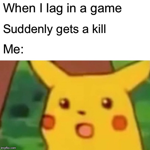 Surprised Pikachu Meme | When I lag in a game; Suddenly gets a kill; Me: | image tagged in memes,surprised pikachu | made w/ Imgflip meme maker