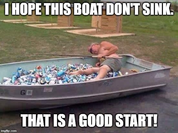 Beer Canoe | I HOPE THIS BOAT DON'T SINK. THAT IS A GOOD START! | image tagged in beer canoe | made w/ Imgflip meme maker