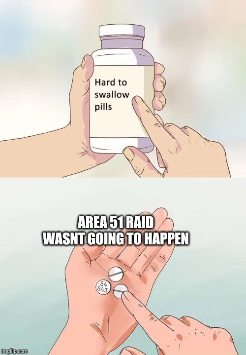 Hard To Swallow Pills | AREA 51 RAID WASNT GOING TO HAPPEN | image tagged in memes,hard to swallow pills | made w/ Imgflip meme maker