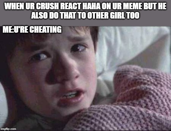 I See Dead People Meme | WHEN UR CRUSH REACT HAHA ON UR MEME BUT HE
ALSO DO THAT TO OTHER GIRL TOO; ME:U'RE CHEATING | image tagged in memes,i see dead people | made w/ Imgflip meme maker