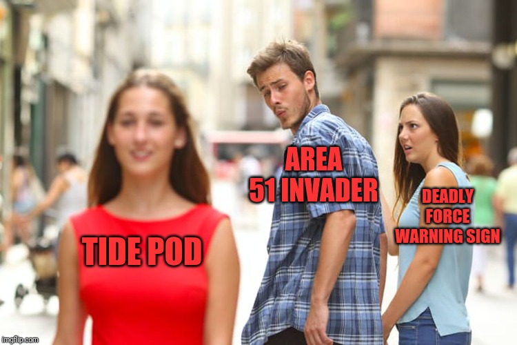 Distracted Boyfriend Meme | AREA 51 INVADER; DEADLY FORCE WARNING SIGN; TIDE POD | image tagged in memes,distracted boyfriend | made w/ Imgflip meme maker