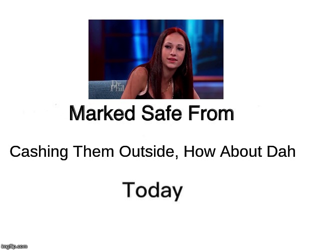 Cash Em Outside How About  Dah | Cashing Them Outside, How About Dah | image tagged in memes,marked safe from,cash me ousside how bow dah,danielle bregoli,dr phil | made w/ Imgflip meme maker