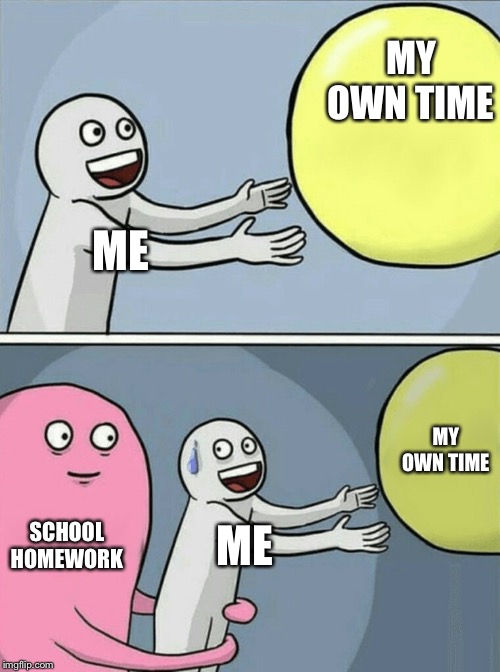 My day | MY OWN TIME; ME; MY OWN TIME; SCHOOL HOMEWORK; ME | image tagged in true story | made w/ Imgflip meme maker