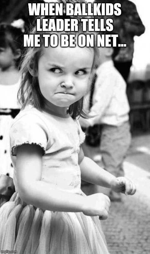 Angry Toddler | WHEN BALLKIDS LEADER TELLS ME TO BE ON NET... | image tagged in memes,angry toddler | made w/ Imgflip meme maker