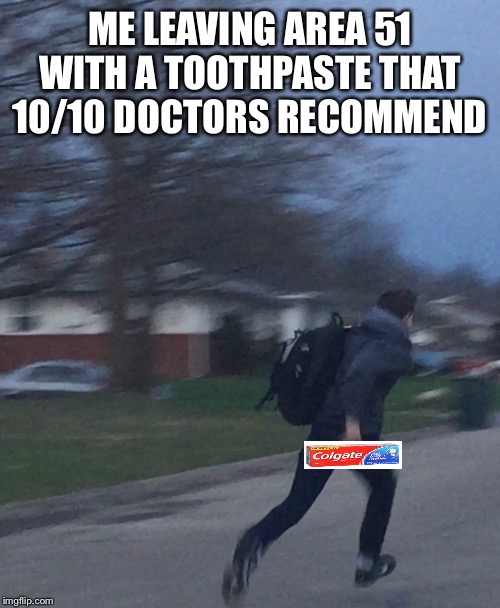 Running man | ME LEAVING AREA 51 WITH A TOOTHPASTE THAT 10/10 DOCTORS RECOMMEND | image tagged in running man | made w/ Imgflip meme maker