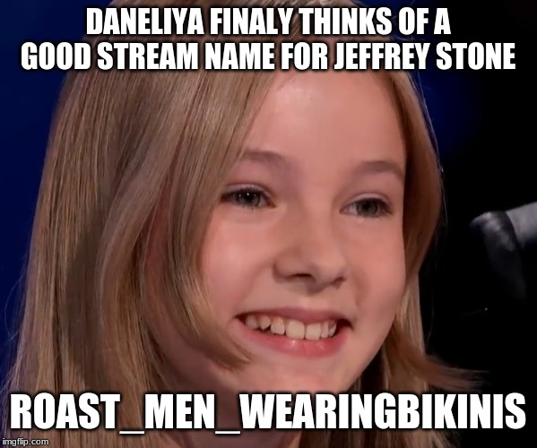DANELIYA FINALY THINKS OF A GOOD STREAM NAME FOR JEFFREY STONE ROAST_MEN_WEARINGBIKINIS | made w/ Imgflip meme maker