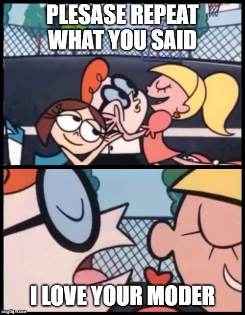 Say it Again, Dexter | PLESASE REPEAT WHAT YOU SAID; I LOVE YOUR MODER | image tagged in memes,say it again dexter | made w/ Imgflip meme maker