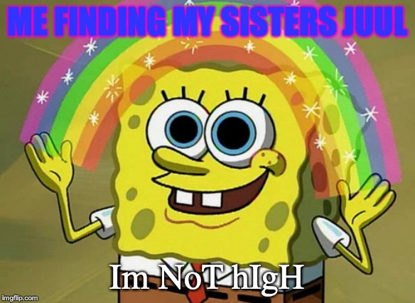 Imagination Spongebob | ME FINDING MY SISTERS JUUL; Im NoT hIgH | image tagged in memes,imagination spongebob | made w/ Imgflip meme maker