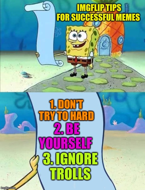 Spongebob's list of... | IMGFLIP TIPS FOR SUCCESSFUL MEMES; 1. DON'T TRY TO HARD; 2. BE YOURSELF; 3. IGNORE TROLLS | image tagged in spongebob's list of | made w/ Imgflip meme maker