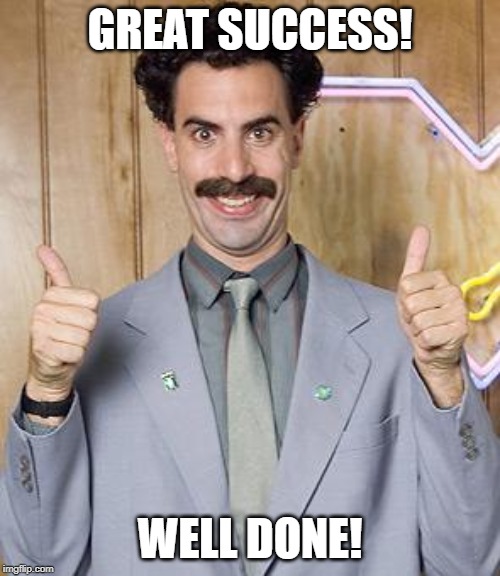 borat | GREAT SUCCESS! WELL DONE! | image tagged in borat | made w/ Imgflip meme maker