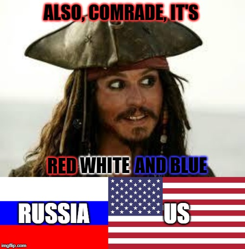 ALSO, COMRADE, IT'S RED WHITE AND BLUE RUSSIA US | image tagged in captain jack sparrow | made w/ Imgflip meme maker