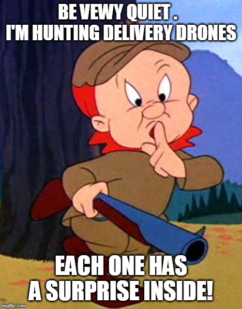 Elmer fudd | BE VEWY QUIET .   I'M HUNTING DELIVERY DRONES; EACH ONE HAS A SURPRISE INSIDE! | image tagged in elmer fudd | made w/ Imgflip meme maker