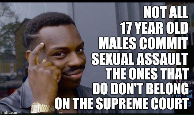 Higher Standards Matter ... Clearly | NOT ALL 17 YEAR OLD MALES COMMIT SEXUAL ASSAULT; THE ONES THAT DO DON'T BELONG ON THE SUPREME COURT | image tagged in common sense,memes,impeach,lock him up,sexual assault,sexual predator | made w/ Imgflip meme maker