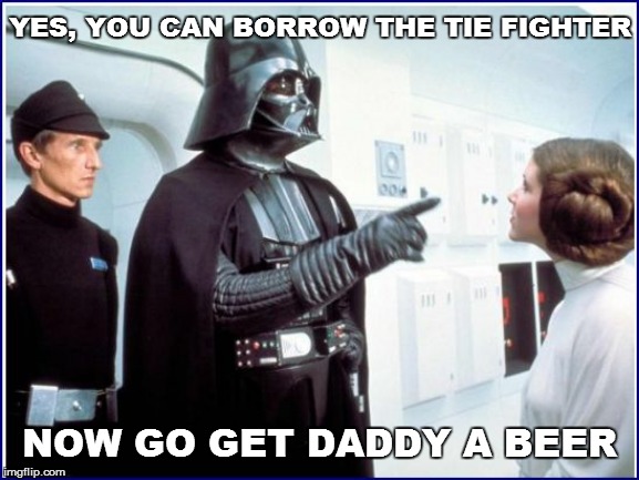 YES, YOU CAN BORROW THE TIE FIGHTER NOW GO GET DADDY A BEER | made w/ Imgflip meme maker
