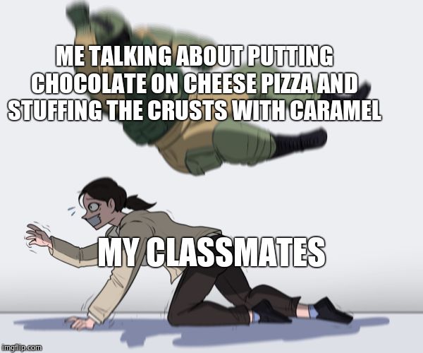 Rainbow Six - Fuze The Hostage | ME TALKING ABOUT PUTTING CHOCOLATE ON CHEESE PIZZA AND STUFFING THE CRUSTS WITH CARAMEL; MY CLASSMATES | image tagged in rainbow six - fuze the hostage | made w/ Imgflip meme maker