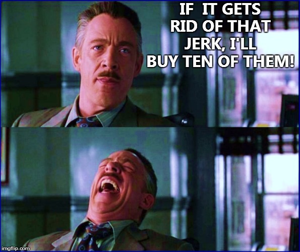 IF  IT GETS RID OF THAT JERK, I'LL BUY TEN OF THEM! | made w/ Imgflip meme maker