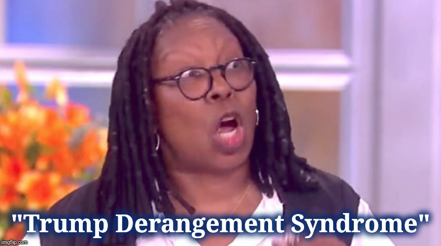 Deranged Whoopi | "Trump Derangement Syndrome" | image tagged in deranged whoopi | made w/ Imgflip meme maker