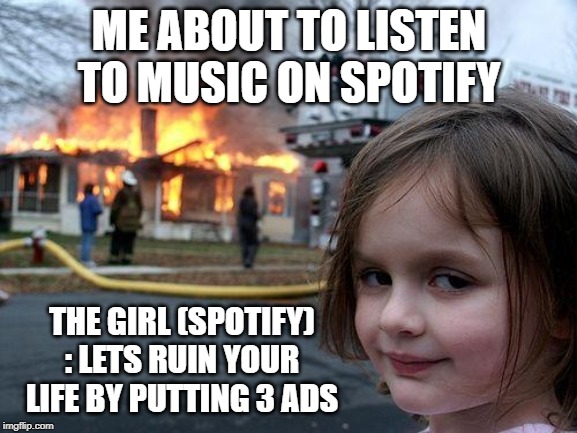 Disaster Girl Meme | ME ABOUT TO LISTEN TO MUSIC ON SPOTIFY; THE GIRL (SPOTIFY) : LETS RUIN YOUR LIFE BY PUTTING 3 ADS | image tagged in memes,disaster girl | made w/ Imgflip meme maker