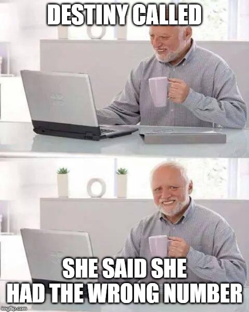 Destiny called...XD | DESTINY CALLED; SHE SAID SHE HAD THE WRONG NUMBER | image tagged in memes,hide the pain harold,wrong number,destiny,future,funny | made w/ Imgflip meme maker