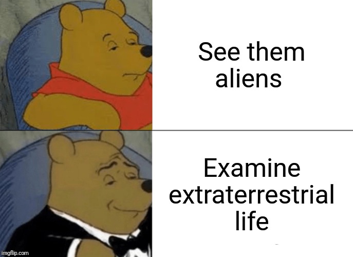 Tuxedo Winnie The Pooh Meme | See them aliens; Examine extraterrestrial life | image tagged in memes,tuxedo winnie the pooh | made w/ Imgflip meme maker