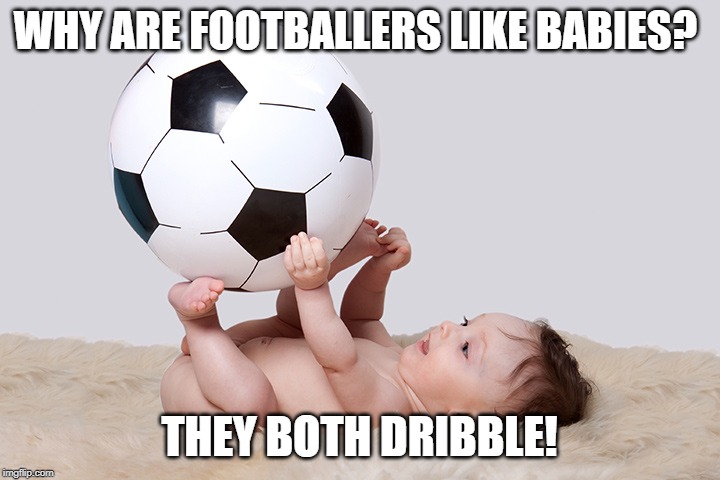 footballers like babies | WHY ARE FOOTBALLERS LIKE BABIES? THEY BOTH DRIBBLE! | image tagged in football meme | made w/ Imgflip meme maker