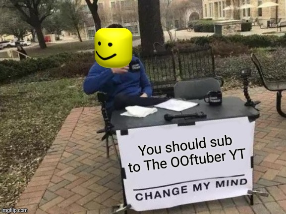 Change My Mind Meme |  You should sub to The OOftuber YT | image tagged in memes,change my mind | made w/ Imgflip meme maker