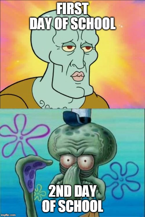 Squidward | FIRST DAY OF SCHOOL; 2ND DAY OF SCHOOL | image tagged in memes,squidward | made w/ Imgflip meme maker