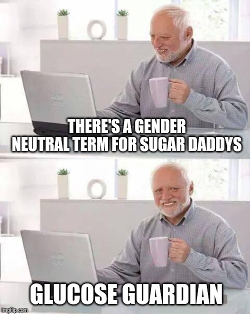 Hide the Pain Harold Meme | THERE'S A GENDER NEUTRAL TERM FOR SUGAR DADDYS; GLUCOSE GUARDIAN | image tagged in memes,hide the pain harold | made w/ Imgflip meme maker