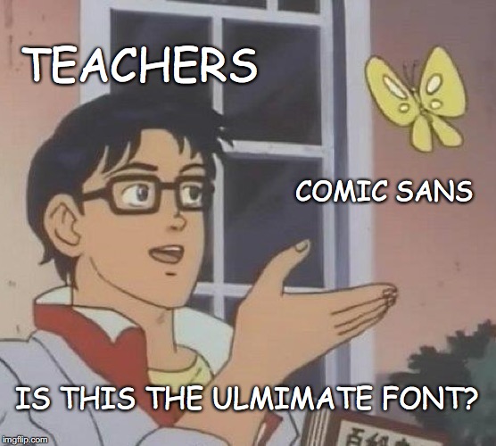 Is This A Pigeon | TEACHERS; COMIC SANS; IS THIS THE ULMIMATE FONT? | image tagged in memes,is this a pigeon | made w/ Imgflip meme maker