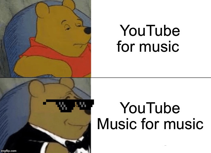 Tuxedo Winnie The Pooh Meme | YouTube for music; YouTube Music for music | image tagged in memes,tuxedo winnie the pooh | made w/ Imgflip meme maker