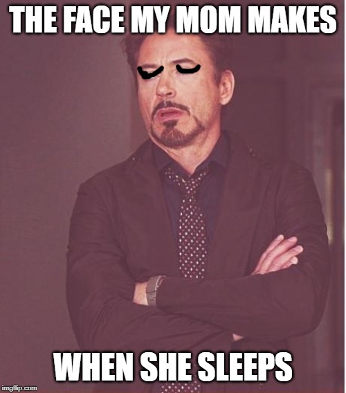 Face You Make Robert Downey Jr | THE FACE MY MOM MAKES; WHEN SHE SLEEPS | image tagged in memes,face you make robert downey jr | made w/ Imgflip meme maker