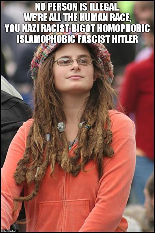 College Liberal Meme | NO PERSON IS ILLEGAL. WE'RE ALL THE HUMAN RACE, YOU NAZI RACIST BIGOT HOMOPHOBIC ISLAMOPHOBIC FASCIST HITLER | image tagged in memes,college liberal | made w/ Imgflip meme maker