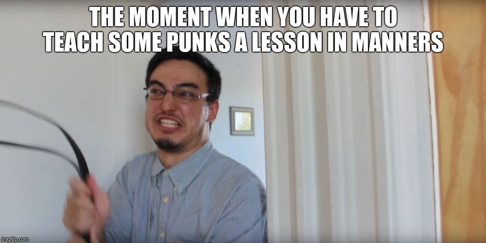 Filthy Frank Belt | THE MOMENT WHEN YOU HAVE TO TEACH SOME PUNKS A LESSON IN MANNERS | image tagged in filthy frank belt | made w/ Imgflip meme maker