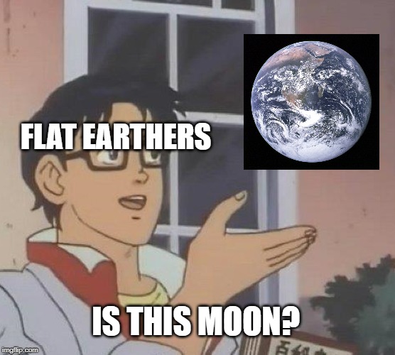 Is This A Pigeon Meme | FLAT EARTHERS; IS THIS MOON? | image tagged in memes,is this a pigeon | made w/ Imgflip meme maker