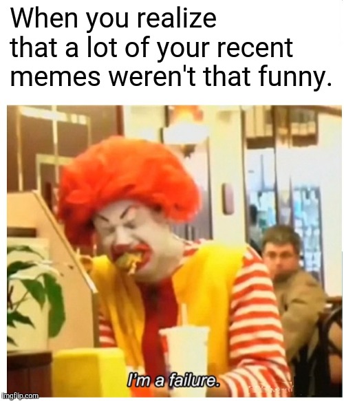 "RONALD MCDONALD" CRYING FAILURE BLANK | When you realize that a lot of your recent memes weren't that funny. | image tagged in ronald mcdonald crying failure blank,failure,memes,dumb meme | made w/ Imgflip meme maker