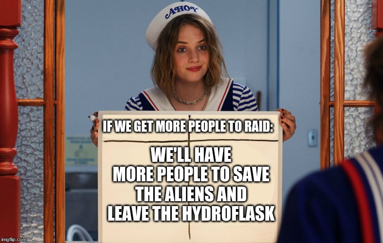 Stranger things robin meme template updated | IF WE GET MORE PEOPLE TO RAID:; WE'LL HAVE MORE PEOPLE TO SAVE THE ALIENS AND LEAVE THE HYDROFLASK | image tagged in stranger things robin meme template updated | made w/ Imgflip meme maker