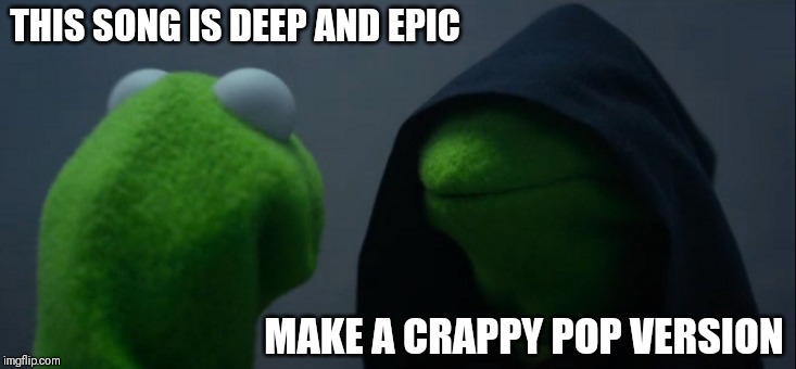 How Disney treats its music | THIS SONG IS DEEP AND EPIC; MAKE A CRAPPY POP VERSION | image tagged in memes,evil kermit,disney | made w/ Imgflip meme maker