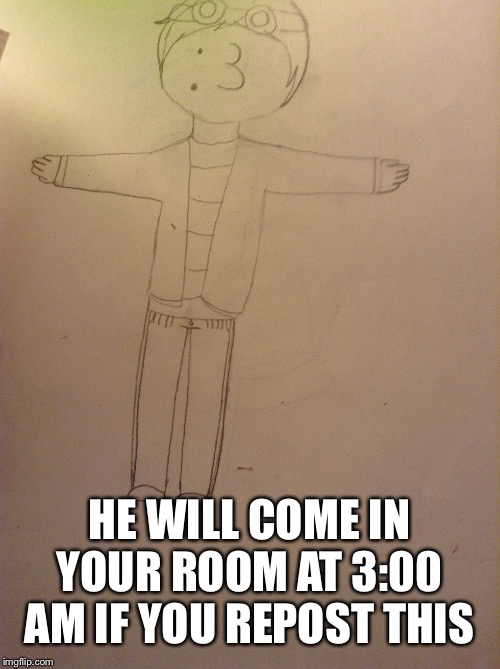 HE WILL COME IN YOUR ROOM AT 3:00 AM IF YOU REPOST THIS | made w/ Imgflip meme maker