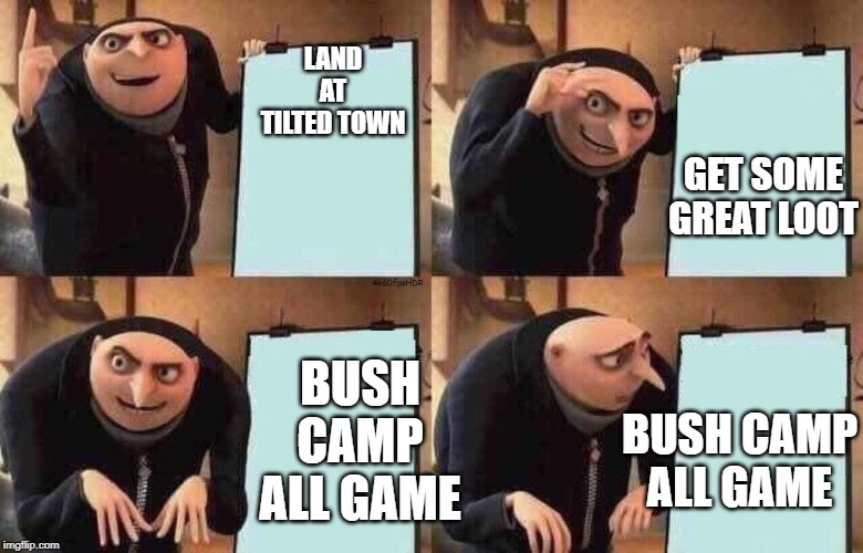 my fortnite games be like | LAND AT TILTED TOWN; GET SOME GREAT LOOT; BUSH CAMP ALL GAME; BUSH CAMP ALL GAME | image tagged in fortnite plan at work be like | made w/ Imgflip meme maker