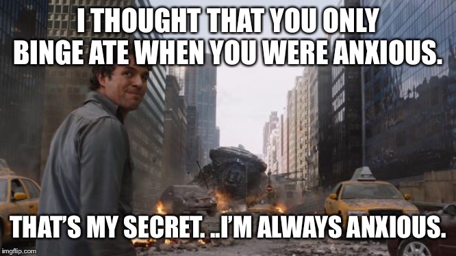 Hulk | I THOUGHT THAT YOU ONLY BINGE ATE WHEN YOU WERE ANXIOUS. THAT’S MY SECRET. ..I’M ALWAYS ANXIOUS. | image tagged in hulk | made w/ Imgflip meme maker