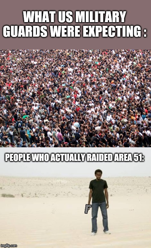 Area 51 | WHAT US MILITARY GUARDS WERE EXPECTING :; PEOPLE WHO ACTUALLY RAIDED AREA 51: | image tagged in crowd of people,area 51,storm area 51 | made w/ Imgflip meme maker