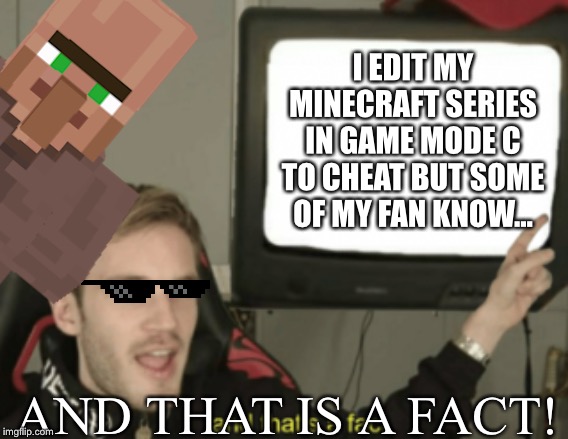 and that's a fact | I EDIT MY MINECRAFT SERIES IN GAME MODE C TO CHEAT BUT SOME OF MY FAN KNOW... AND THAT IS A FACT! | image tagged in and that's a fact | made w/ Imgflip meme maker