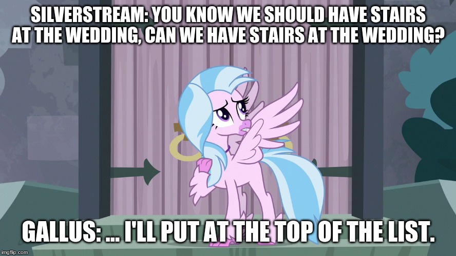 SILVERSTREAM: YOU KNOW WE SHOULD HAVE STAIRS AT THE WEDDING, CAN WE HAVE STAIRS AT THE WEDDING? GALLUS: ... I'LL PUT AT THE TOP OF THE LIST. | made w/ Imgflip meme maker