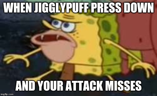 Spongegar Meme | WHEN JIGGLYPUFF PRESS DOWN; AND YOUR ATTACK MISSES | image tagged in memes,spongegar | made w/ Imgflip meme maker