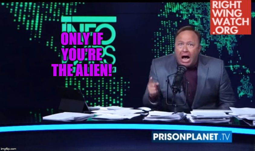 Alex Jones Human Intelligence | ONLY IF YOU'RE THE ALIEN! | image tagged in alex jones human intelligence | made w/ Imgflip meme maker